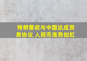 特朗普欲与中国达成贸易协议 人民币涨势如虹